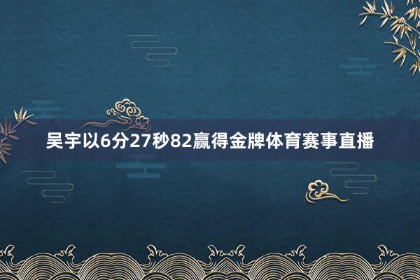 吴宇以6分27秒82赢得金牌体育赛事直播