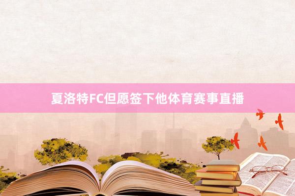 夏洛特FC但愿签下他体育赛事直播