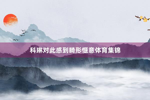 科琳对此感到畸形惬意体育集锦