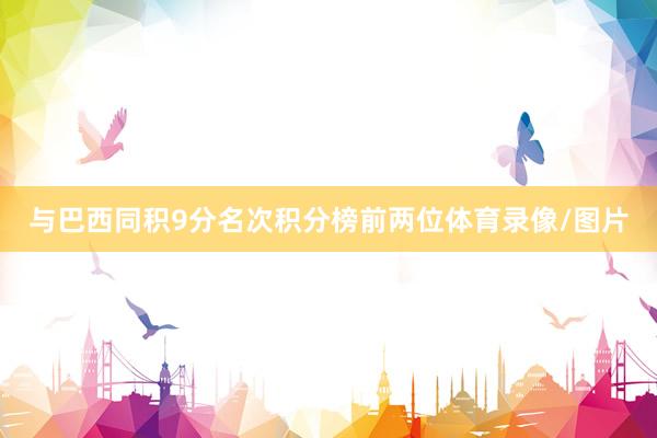 与巴西同积9分名次积分榜前两位体育录像/图片