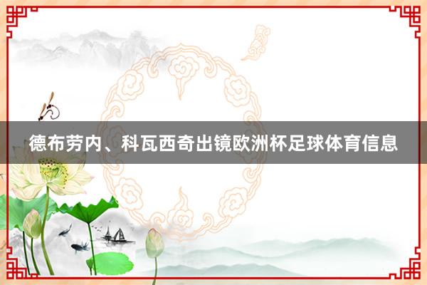 德布劳内、科瓦西奇出镜欧洲杯足球体育信息