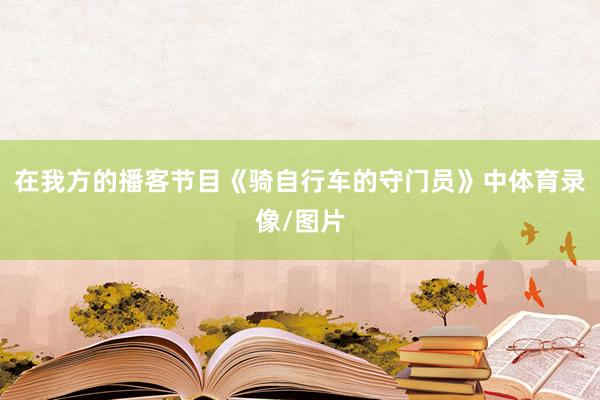 在我方的播客节目《骑自行车的守门员》中体育录像/图片
