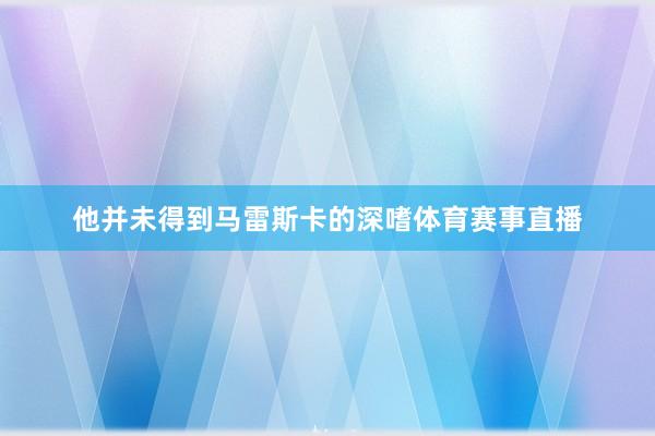 他并未得到马雷斯卡的深嗜体育赛事直播