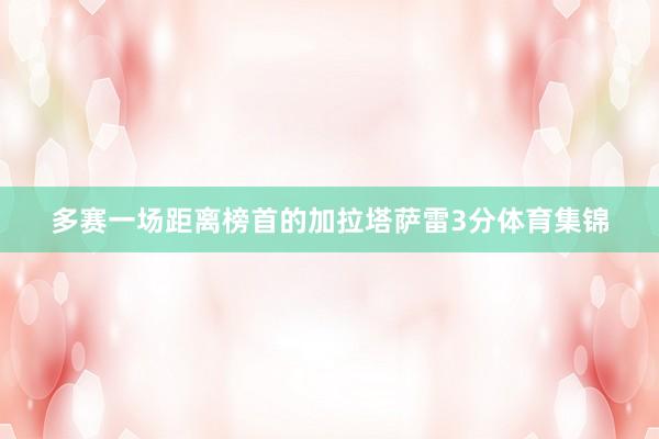 多赛一场距离榜首的加拉塔萨雷3分体育集锦