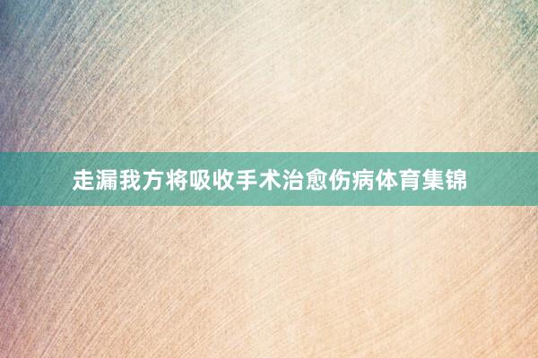 走漏我方将吸收手术治愈伤病体育集锦
