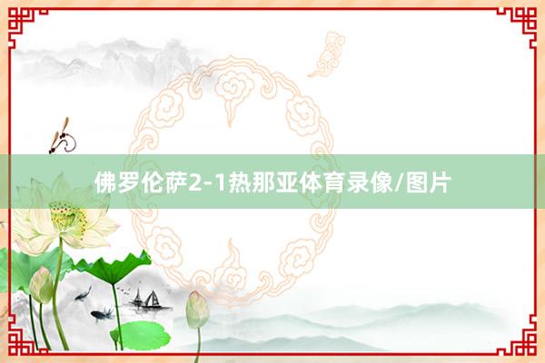 佛罗伦萨2-1热那亚体育录像/图片