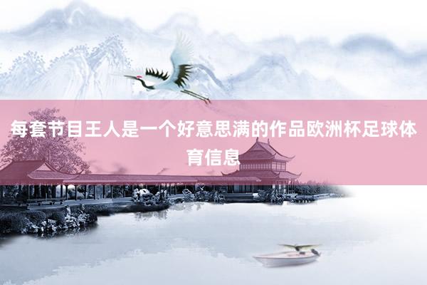 每套节目王人是一个好意思满的作品欧洲杯足球体育信息