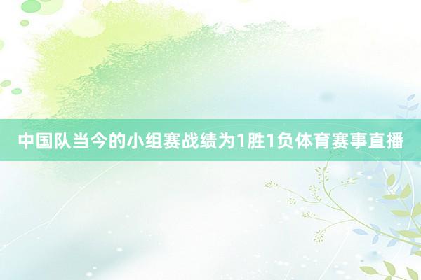 中国队当今的小组赛战绩为1胜1负体育赛事直播