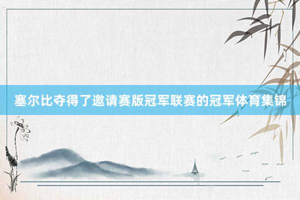 塞尔比夺得了邀请赛版冠军联赛的冠军体育集锦