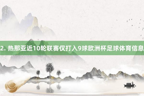 2. 热那亚近10轮联赛仅打入9球欧洲杯足球体育信息