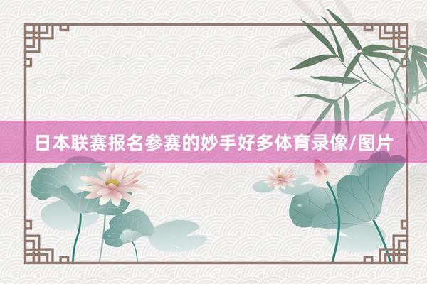 日本联赛报名参赛的妙手好多体育录像/图片