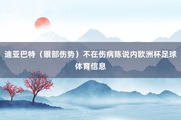迪亚巴特（眼部伤势）不在伤病陈说内欧洲杯足球体育信息