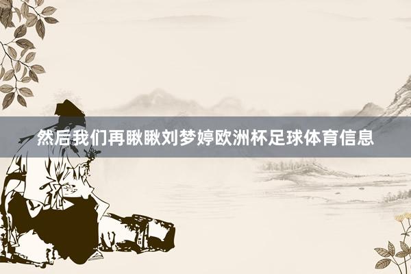然后我们再瞅瞅刘梦婷欧洲杯足球体育信息