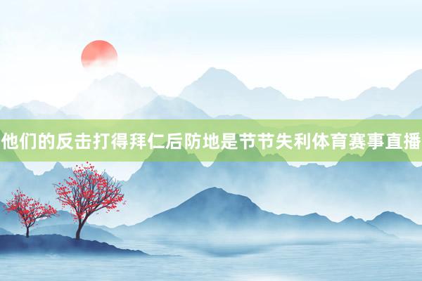 他们的反击打得拜仁后防地是节节失利体育赛事直播