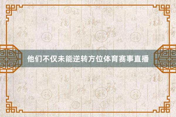 他们不仅未能逆转方位体育赛事直播