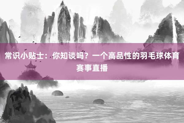 常识小贴士：你知谈吗？一个高品性的羽毛球体育赛事直播