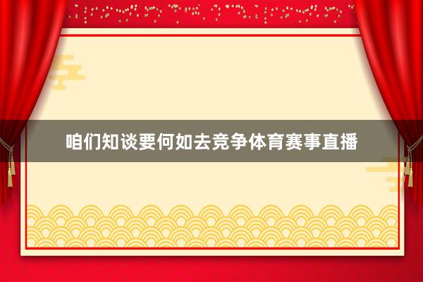 咱们知谈要何如去竞争体育赛事直播