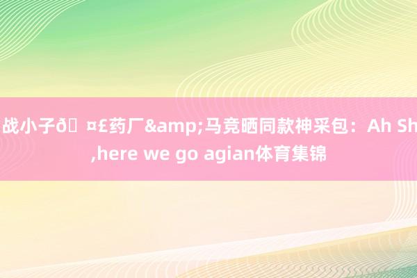 内战小子🤣药厂&马竞晒同款神采包：Ah Sh*t,here we go agian体育集锦