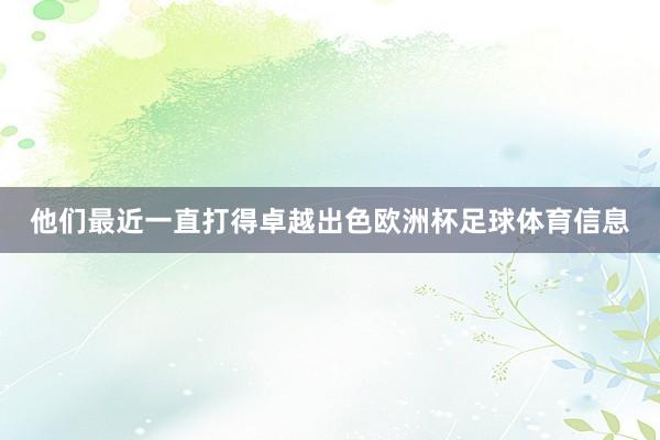 他们最近一直打得卓越出色欧洲杯足球体育信息