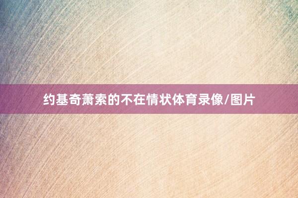 约基奇萧索的不在情状体育录像/图片