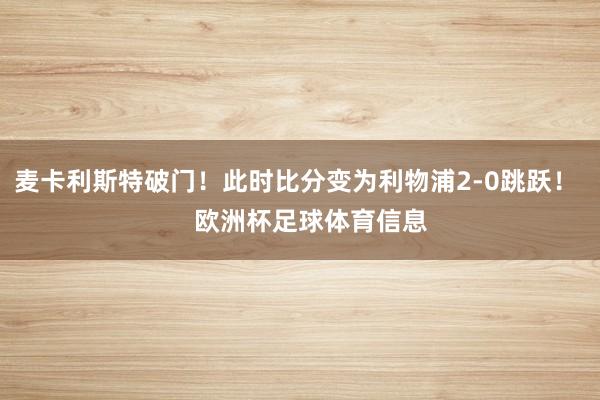 麦卡利斯特破门！此时比分变为利物浦2-0跳跃！    欧洲杯足球体育信息