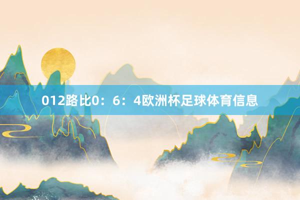 012路比0：6：4欧洲杯足球体育信息