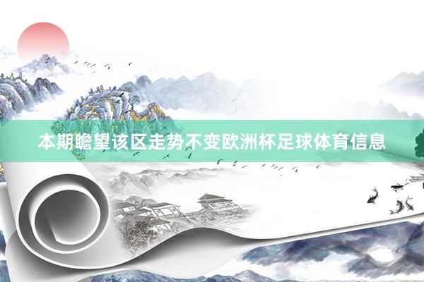 本期瞻望该区走势不变欧洲杯足球体育信息