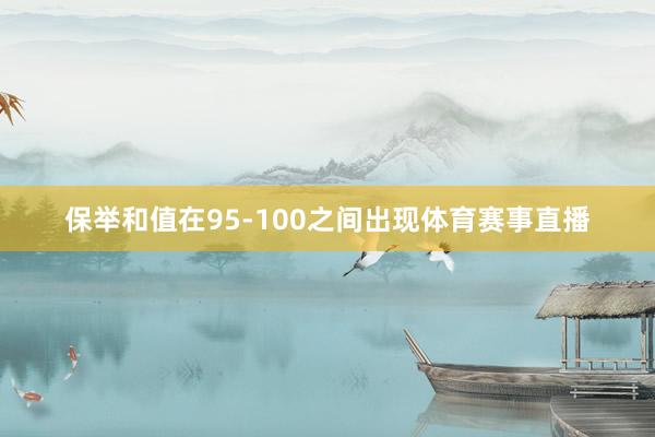 保举和值在95-100之间出现体育赛事直播