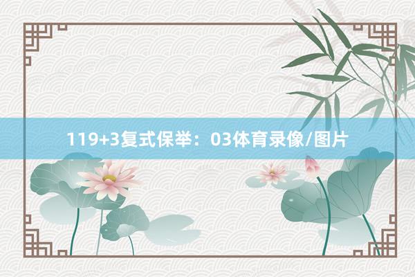 11　　9+3复式保举：03体育录像/图片