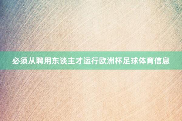 必须从聘用东谈主才运行欧洲杯足球体育信息