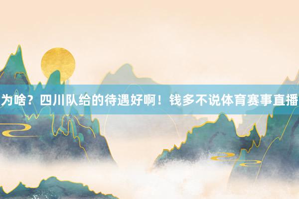 为啥？四川队给的待遇好啊！钱多不说体育赛事直播