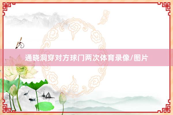通晓洞穿对方球门两次体育录像/图片