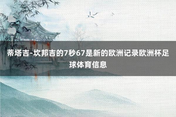 蒂塔吉-坎邦吉的7秒67是新的欧洲记录欧洲杯足球体育信息