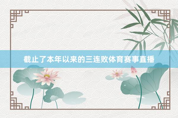 截止了本年以来的三连败体育赛事直播