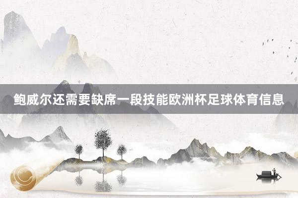 鲍威尔还需要缺席一段技能欧洲杯足球体育信息