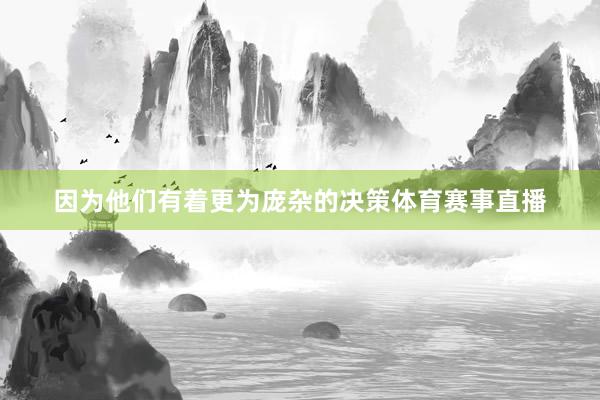 因为他们有着更为庞杂的决策体育赛事直播