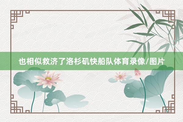 也相似救济了洛杉矶快船队体育录像/图片
