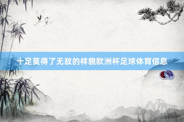 十足莫得了无敌的样貌欧洲杯足球体育信息
