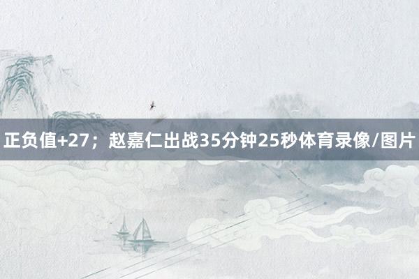 正负值+27；赵嘉仁出战35分钟25秒体育录像/图片