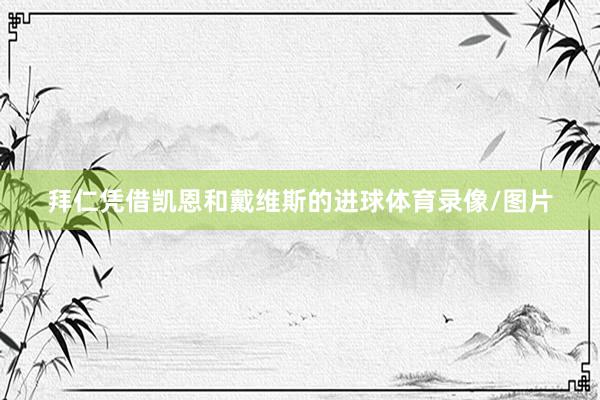 拜仁凭借凯恩和戴维斯的进球体育录像/图片