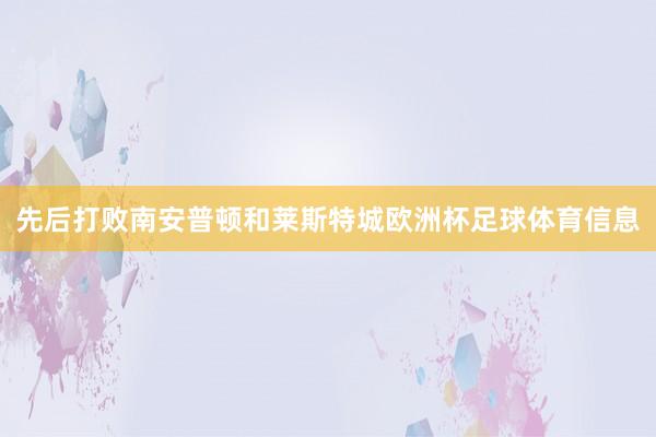 先后打败南安普顿和莱斯特城欧洲杯足球体育信息