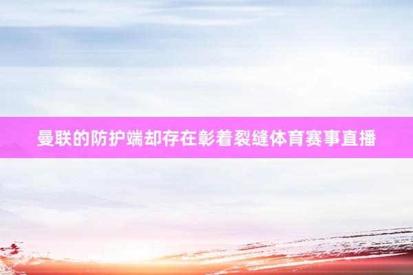 曼联的防护端却存在彰着裂缝体育赛事直播
