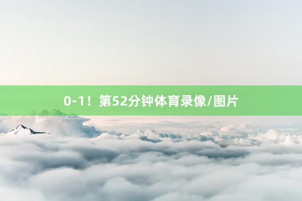 0-1！　　第52分钟体育录像/图片