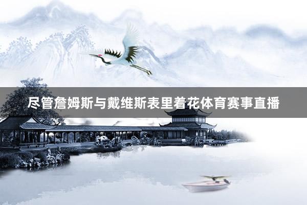 尽管詹姆斯与戴维斯表里着花体育赛事直播