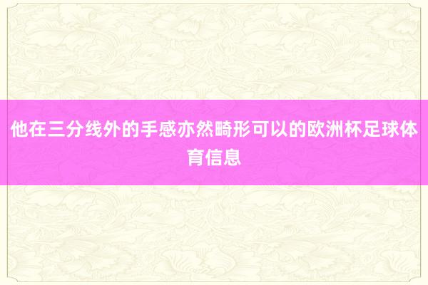 他在三分线外的手感亦然畸形可以的欧洲杯足球体育信息