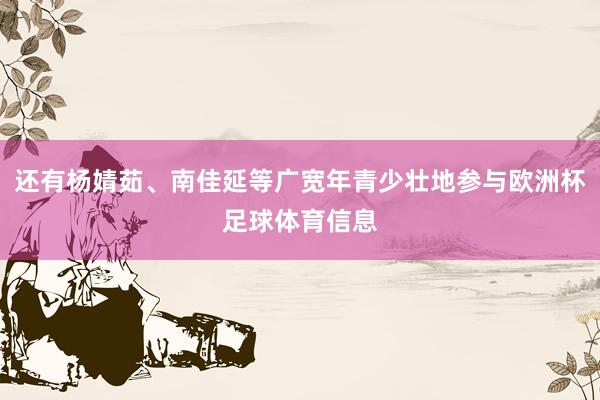 还有杨婧茹、南佳延等广宽年青少壮地参与欧洲杯足球体育信息