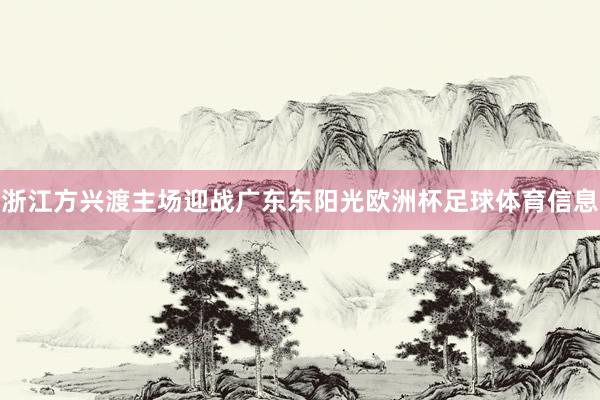 浙江方兴渡主场迎战广东东阳光欧洲杯足球体育信息