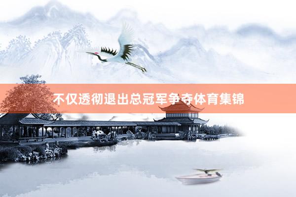 不仅透彻退出总冠军争夺体育集锦