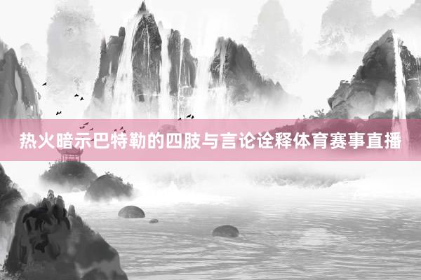 热火暗示巴特勒的四肢与言论诠释体育赛事直播