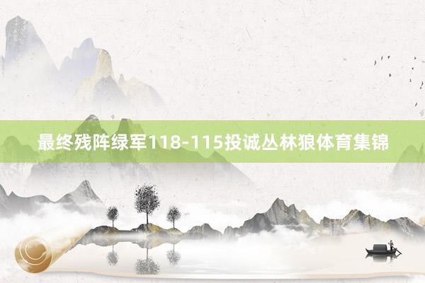 最终残阵绿军118-115投诚丛林狼体育集锦